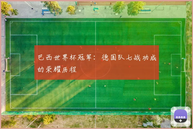 巴西世界杯冠军：德国队七战功成的荣耀历程