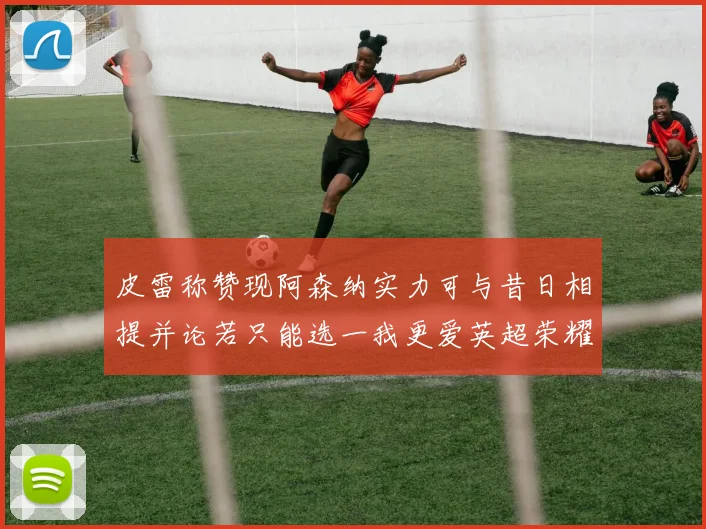皮雷称赞现阿森纳实力可与昔日相提并论若只能选一我更爱英超荣耀
