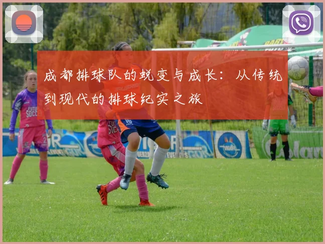 成都排球队的蜕变与成长：从传统到现代的排球纪实之旅