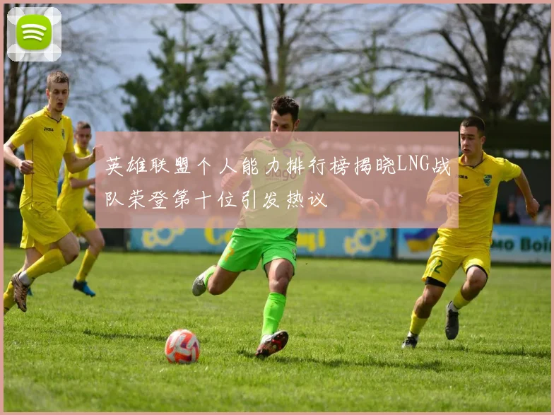 英雄联盟个人能力排行榜揭晓LNG战队荣登第十位引发热议