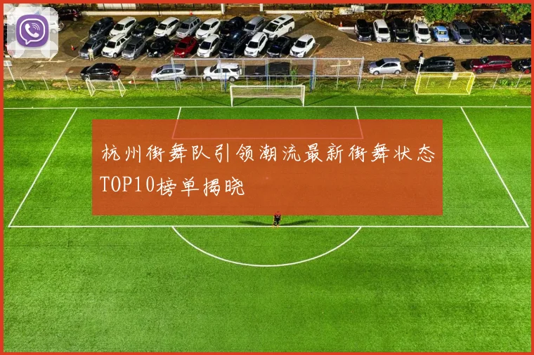 杭州街舞队引领潮流最新街舞状态TOP10榜单揭晓