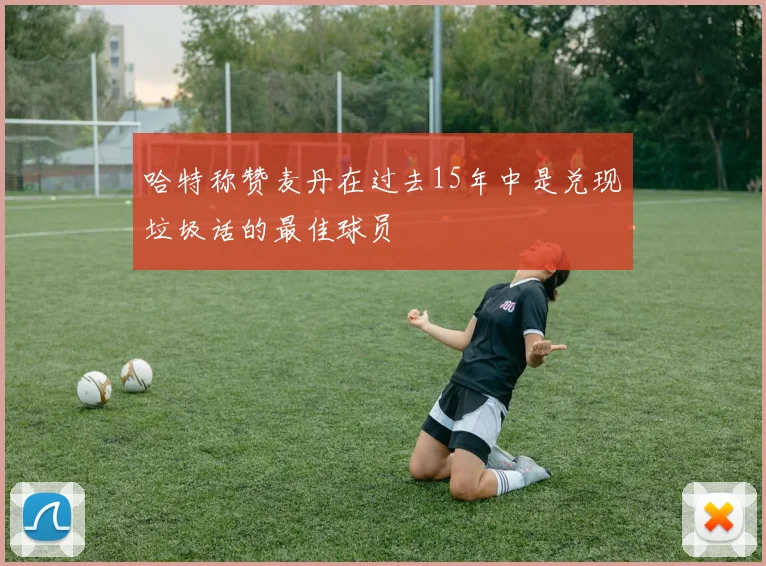 哈特称赞麦丹在过去15年中是兑现垃圾话的最佳球员