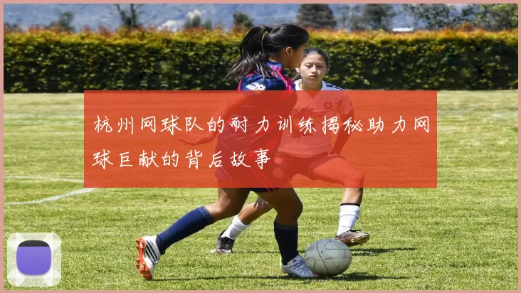 杭州网球队的耐力训练揭秘助力网球巨献的背后故事